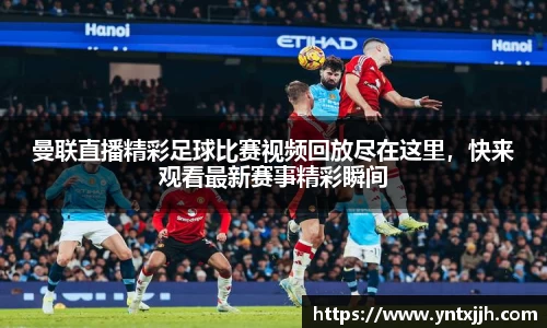 曼联直播精彩足球比赛视频回放尽在这里，快来观看最新赛事精彩瞬间