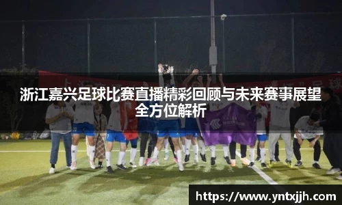 浙江嘉兴足球比赛直播精彩回顾与未来赛事展望全方位解析