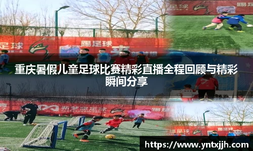 重庆暑假儿童足球比赛精彩直播全程回顾与精彩瞬间分享