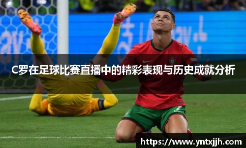 C罗在足球比赛直播中的精彩表现与历史成就分析