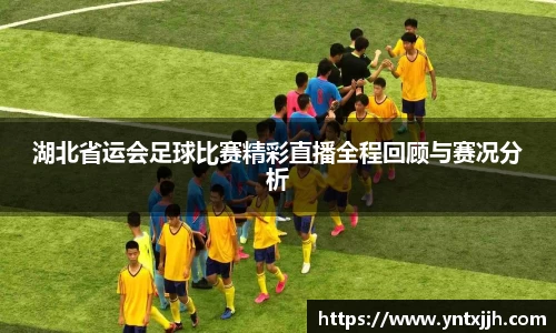湖北省运会足球比赛精彩直播全程回顾与赛况分析