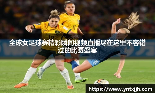 全球女足球赛精彩瞬间视频直播尽在这里不容错过的比赛盛宴