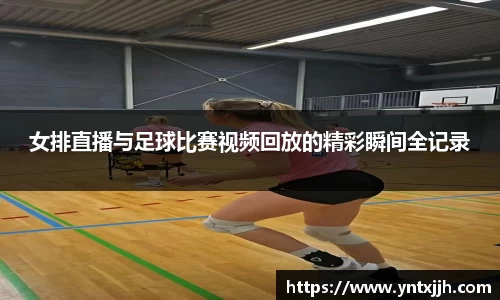 女排直播与足球比赛视频回放的精彩瞬间全记录