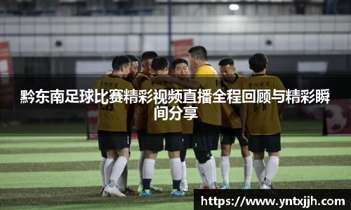 黔东南足球比赛精彩视频直播全程回顾与精彩瞬间分享
