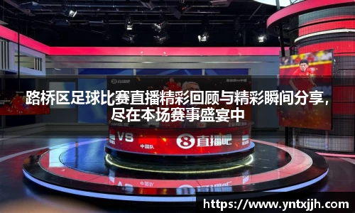 路桥区足球比赛直播精彩回顾与精彩瞬间分享，尽在本场赛事盛宴中