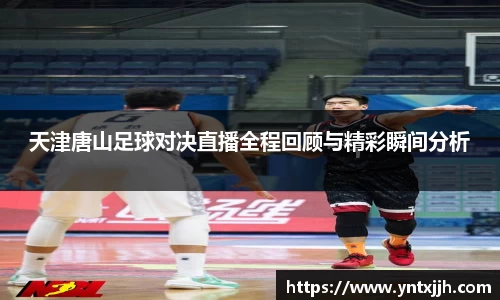 天津唐山足球对决直播全程回顾与精彩瞬间分析