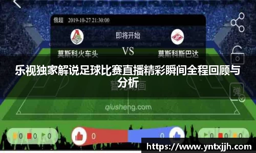 乐视独家解说足球比赛直播精彩瞬间全程回顾与分析