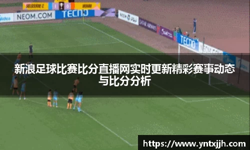 新浪足球比赛比分直播网实时更新精彩赛事动态与比分分析