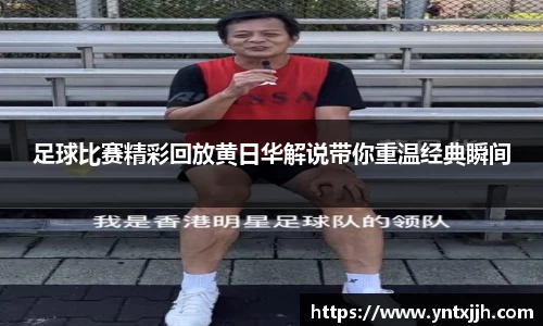 足球比赛精彩回放黄日华解说带你重温经典瞬间