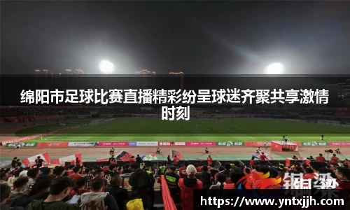 绵阳市足球比赛直播精彩纷呈球迷齐聚共享激情时刻