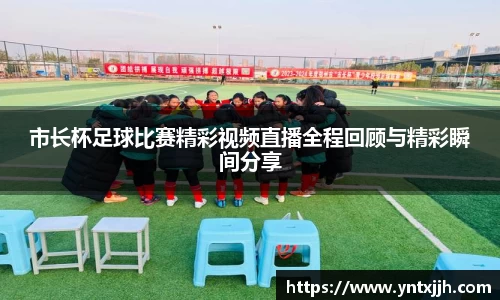 市长杯足球比赛精彩视频直播全程回顾与精彩瞬间分享