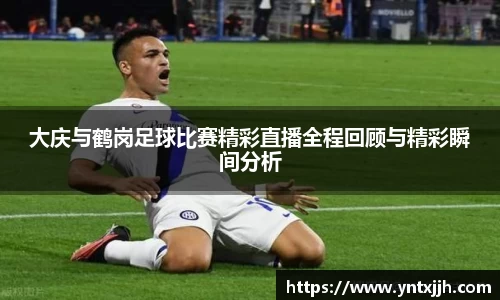 大庆与鹤岗足球比赛精彩直播全程回顾与精彩瞬间分析