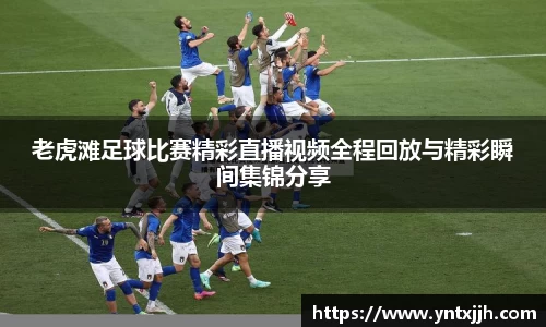 老虎滩足球比赛精彩直播视频全程回放与精彩瞬间集锦分享
