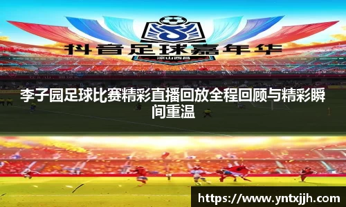 李子园足球比赛精彩直播回放全程回顾与精彩瞬间重温