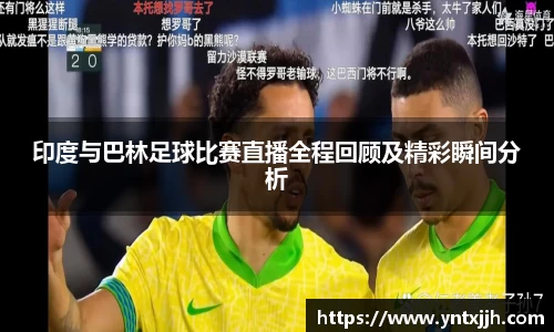 印度与巴林足球比赛直播全程回顾及精彩瞬间分析