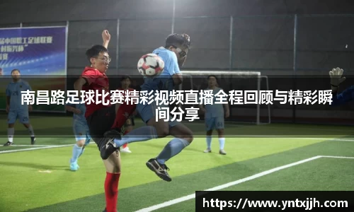 南昌路足球比赛精彩视频直播全程回顾与精彩瞬间分享