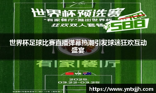 世界杯足球比赛直播弹幕热潮引发球迷狂欢互动盛宴