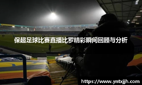 保超足球比赛直播比罗精彩瞬间回顾与分析
