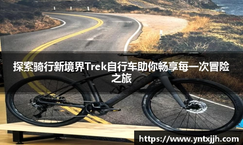 探索骑行新境界Trek自行车助你畅享每一次冒险之旅