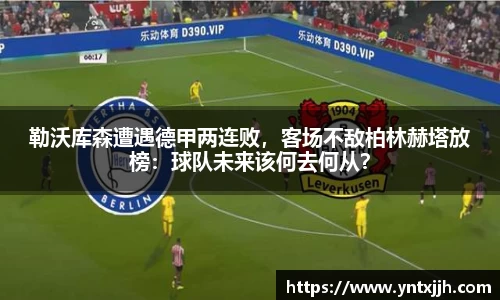 勒沃库森遭遇德甲两连败，客场不敌柏林赫塔放榜：球队未来该何去何从？