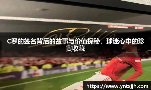 C罗的签名背后的故事与价值探秘，球迷心中的珍贵收藏