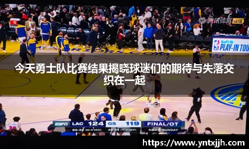 今天勇士队比赛结果揭晓球迷们的期待与失落交织在一起