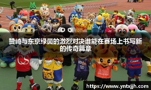 赞崎与东京绿茵的激烈对决谁能在赛场上书写新的传奇篇章