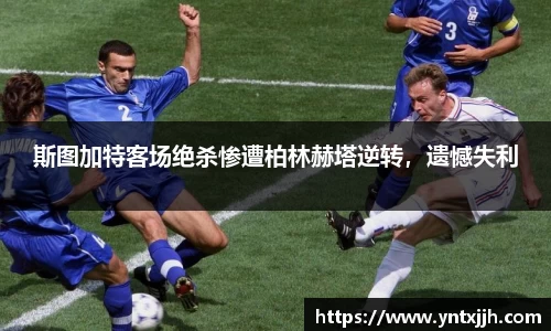 斯图加特客场绝杀惨遭柏林赫塔逆转，遗憾失利