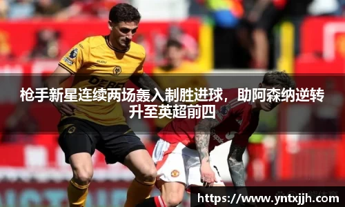 枪手新星连续两场轰入制胜进球，助阿森纳逆转升至英超前四